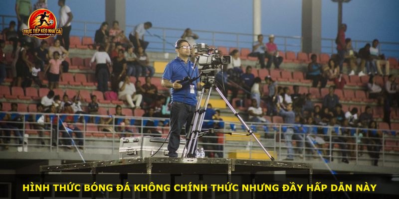 Hình thức bóng đá không chính thức nhưng đầy hấp dẫn này