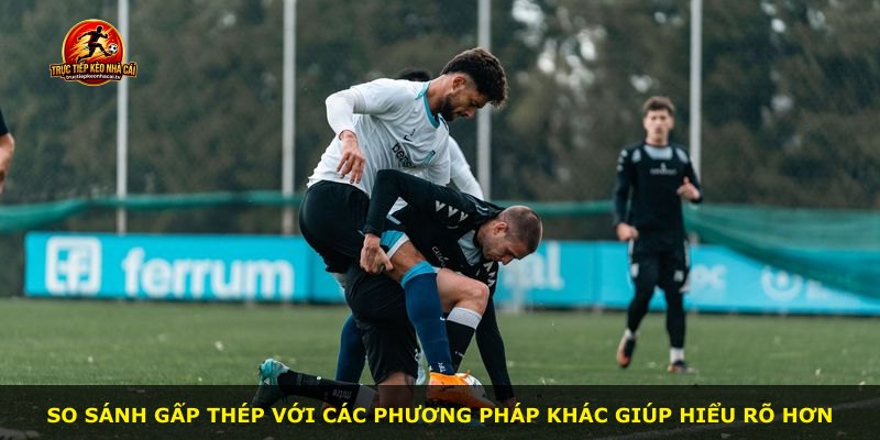 So sánh Gấp Thép với các phương pháp khác giúp hiểu rõ hơn