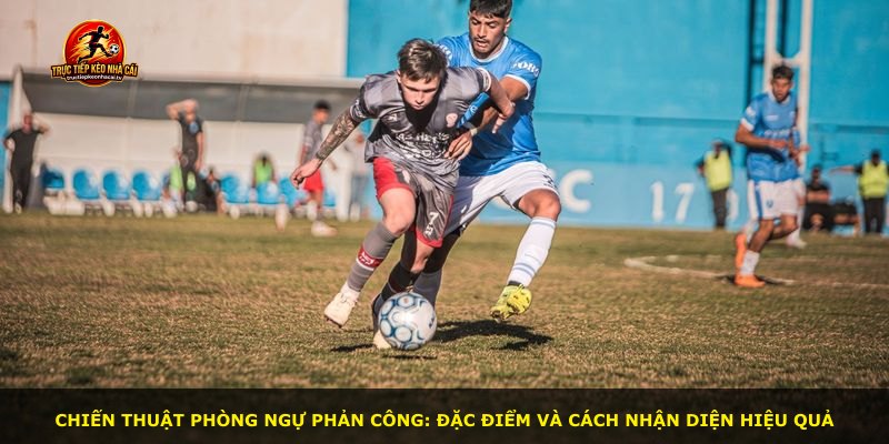 Chiến thuật phòng ngự phản công: Đặc điểm và cách nhận diện hiệu quả