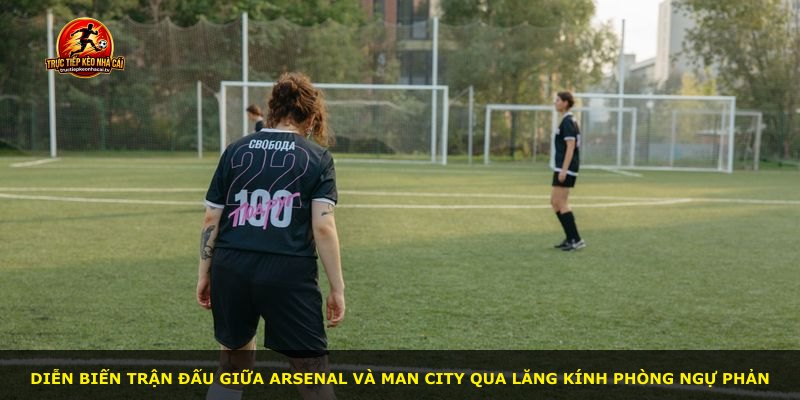 Diễn biến trận đấu giữa Arsenal và Man City qua lăng kính phòng ngự phản