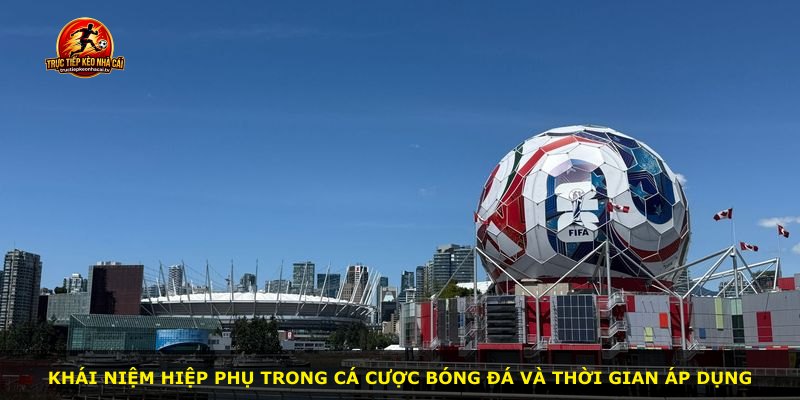 Khái niệm hiệp phụ trong cá cược bóng đá và thời gian áp dụng