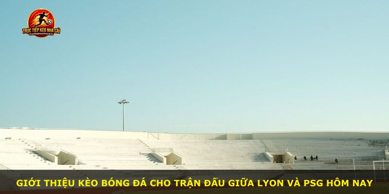 Giới thiệu kèo bóng đá cho trận đấu giữa Lyon và PSG hôm nay