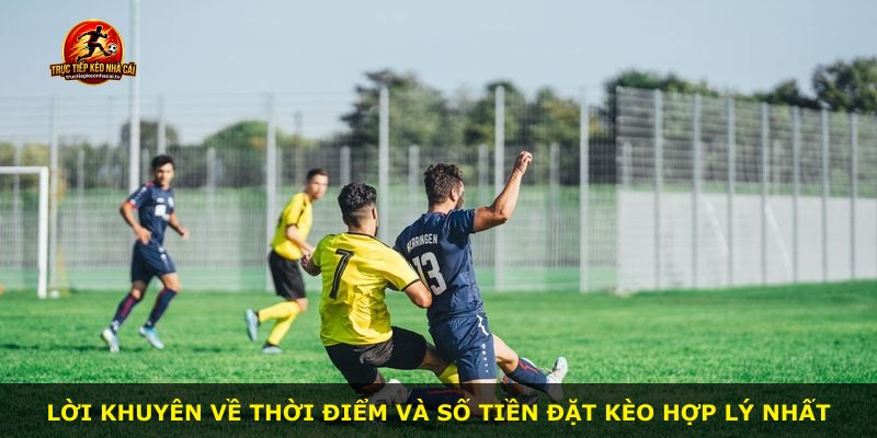Lời khuyên về thời điểm và số tiền đặt kèo hợp lý nhất
