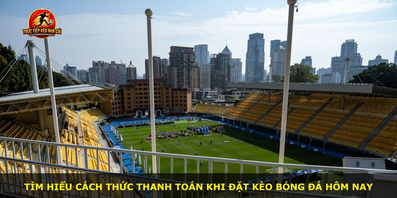 Tìm hiểu cách thức thanh toán khi đặt kèo bóng đá hôm nay