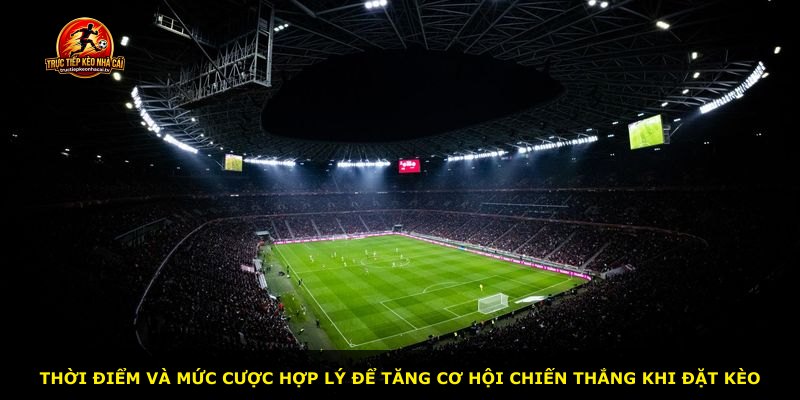 Thời điểm và mức cược hợp lý để tăng cơ hội chiến thắng khi đặt kèo