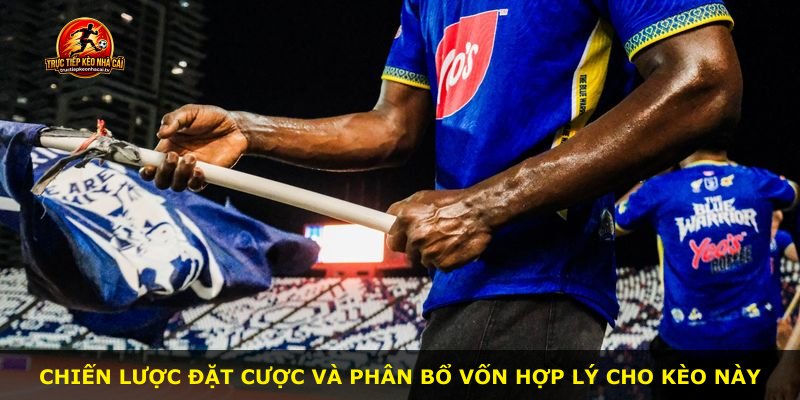 Chiến lược đặt cược và phân bổ vốn hợp lý cho kèo này