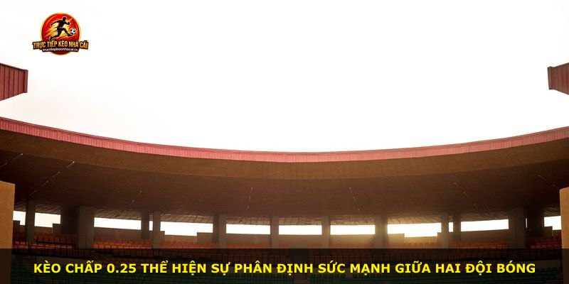 Kèo chấp 0.25 thể hiện sự phân định sức mạnh giữa hai đội bóng