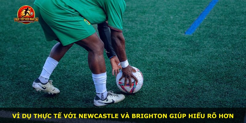 Ví dụ thực tế với Newcastle và Brighton giúp hiểu rõ hơn