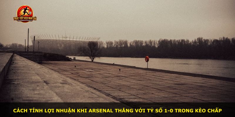 Cách tính lợi nhuận khi Arsenal thắng với tỷ số 1-0 trong kèo chấp