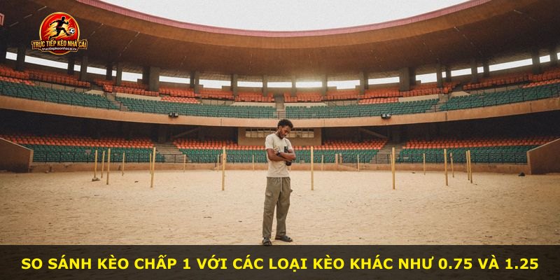 So sánh kèo chấp 1 với các loại kèo khác như 0.75 và 1.25