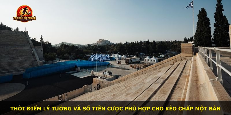 Thời điểm lý tưởng và số tiền cược phù hợp cho kèo chấp một bàn