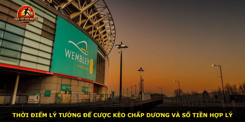 Thời điểm lý tưởng để cược kèo chấp dương và số tiền hợp lý