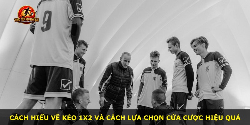 Cách hiểu về kèo 1x2 và cách lựa chọn cửa cược hiệu quả