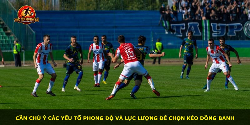 Cần chú ý các yếu tố phong độ và lực lượng để chọn Kèo Đồng Banh