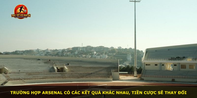 Trường hợp Arsenal có các kết quả khác nhau, tiền cược sẽ thay đổi