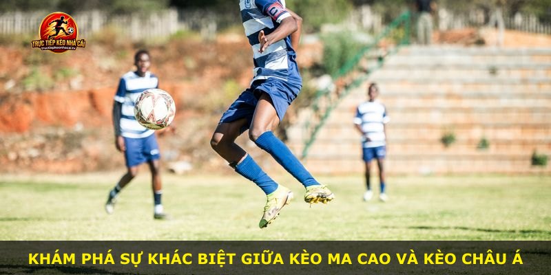 Khám phá sự khác biệt giữa kèo Ma Cao và kèo châu Á