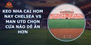 keo nha cai hom nay Chelsea vs Man Utd