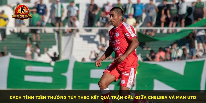 Cách tính tiền thưởng tùy theo kết quả trận đấu giữa Chelsea và Man Utd