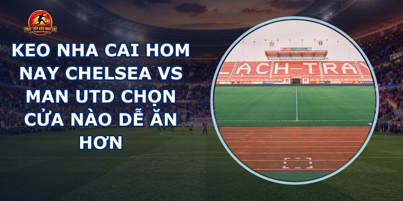 keo nha cai hom nay Chelsea vs Man Utd