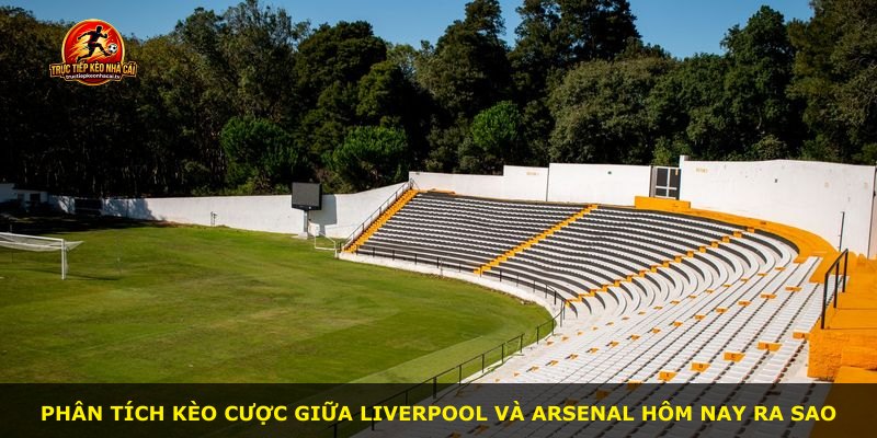 Phân tích kèo cược giữa Liverpool và Arsenal hôm nay ra sao