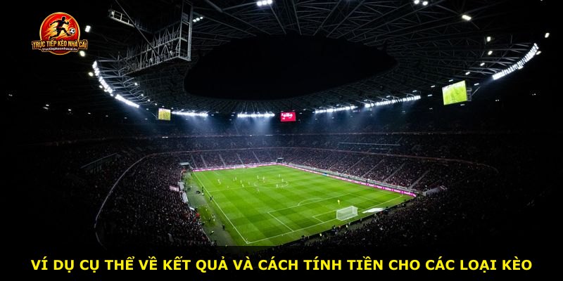 Ví dụ cụ thể về kết quả và cách tính tiền cho các loại kèo