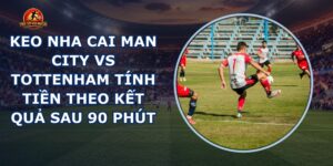 keo nha cai Man City vs Tottenham