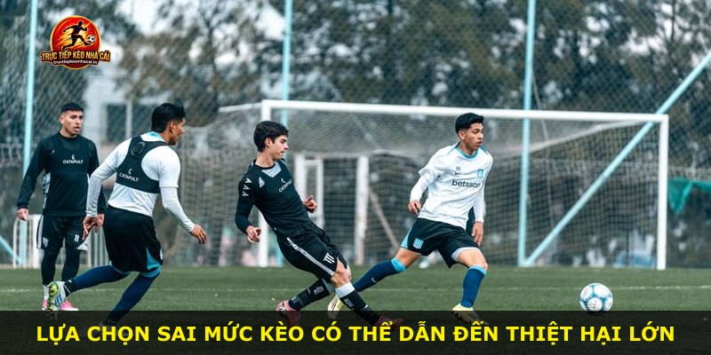 Lựa chọn sai mức kèo có thể dẫn đến thiệt hại lớn