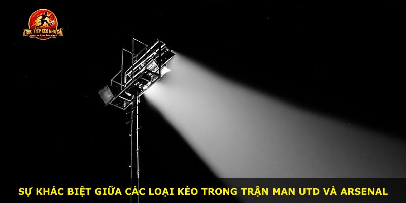 Sự khác biệt giữa các loại kèo trong trận Man Utd và Arsenal