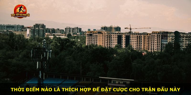 Thời điểm nào là thích hợp để đặt cược cho trận đấu này