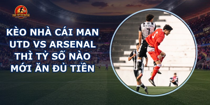 kèo nhà cái Man Utd vs Arsenal