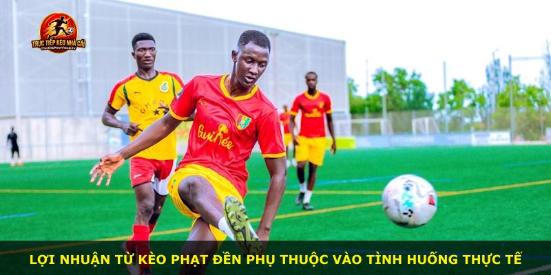 Lợi nhuận từ kèo phạt đền phụ thuộc vào tình huống thực tế