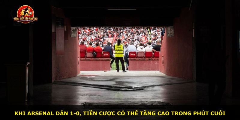 Khi Arsenal dẫn 1-0, tiền cược có thể tăng cao trong phút cuối