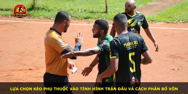 Lựa chọn kèo phụ thuộc vào tình hình trận đấu và cách phân bổ vốn