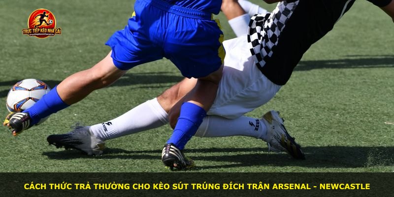 Cách thức trả thưởng cho kèo sút trúng đích trận Arsenal - Newcastle