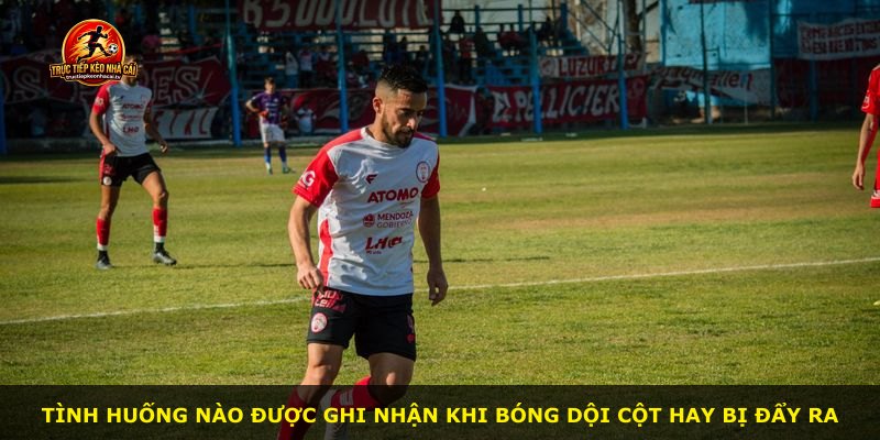 Tình huống nào được ghi nhận khi bóng dội cột hay bị đẩy ra