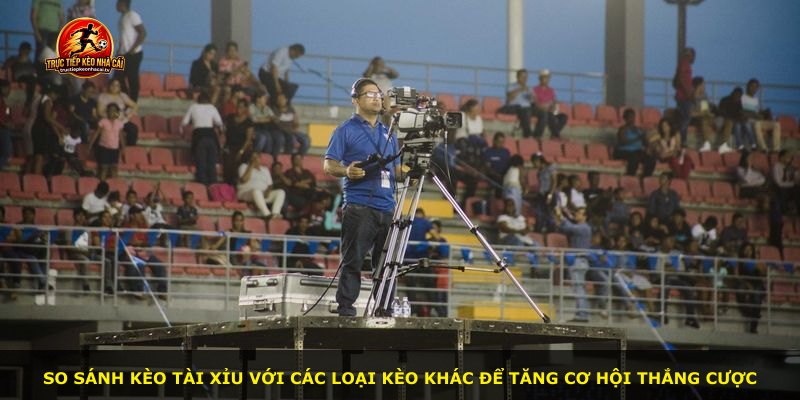 So sánh kèo Tài Xỉu với các loại kèo khác để tăng cơ hội thắng cược