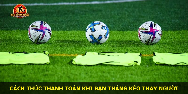 Cách thức thanh toán khi bạn thắng kèo thay người