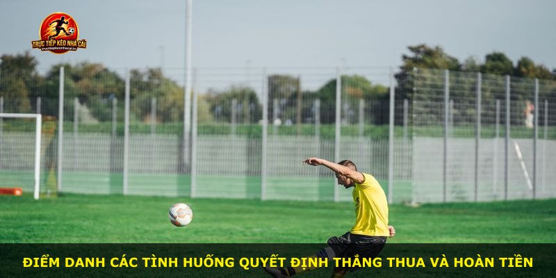 Điểm danh các tình huống quyết định thắng thua và hoàn tiền