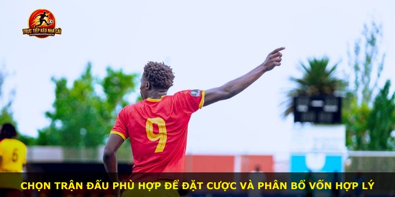 Chọn trận đấu phù hợp để đặt cược và phân bổ vốn hợp lý