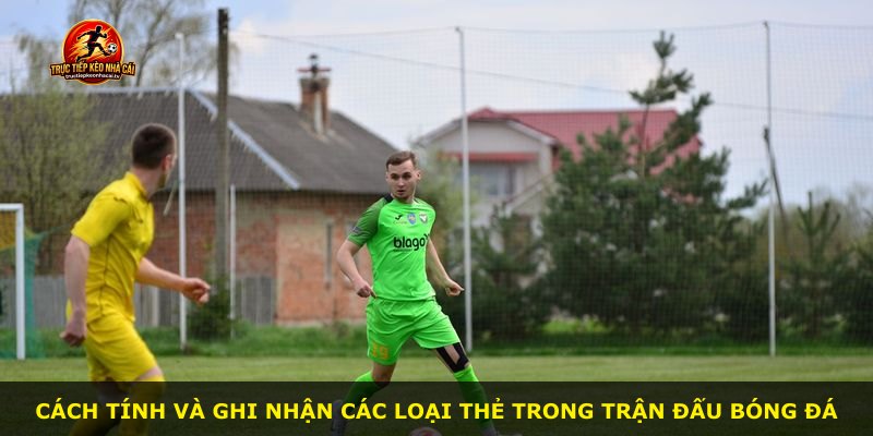 Cách tính và ghi nhận các loại thẻ trong trận đấu bóng đá