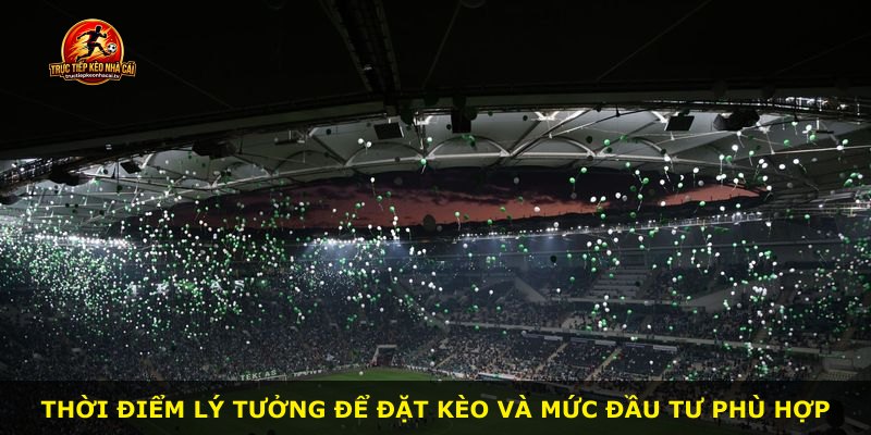 Thời điểm lý tưởng để đặt kèo và mức đầu tư phù hợp