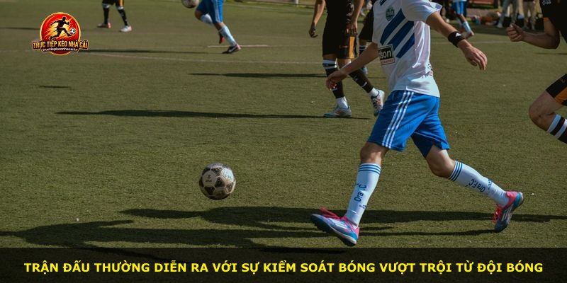 Trận đấu thường diễn ra với sự kiểm soát bóng vượt trội từ đội bóng