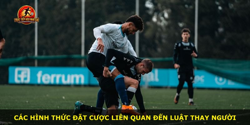 Các hình thức đặt cược liên quan đến Luật Thay Người