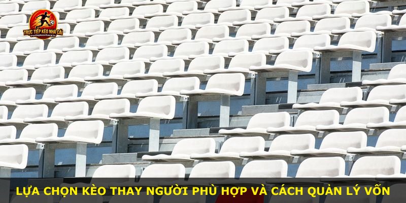 Lựa chọn kèo thay người phù hợp và cách quản lý vốn