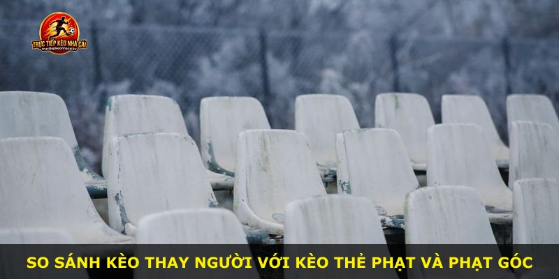 So sánh kèo thay người với kèo thẻ phạt và phạt góc