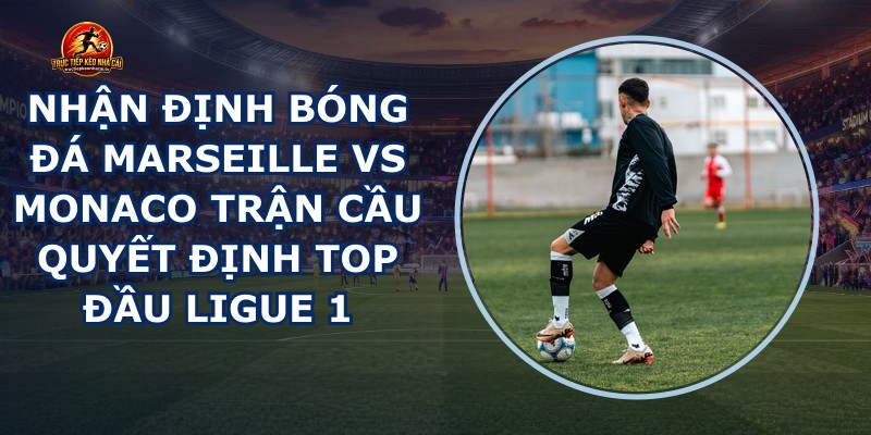 nhận định bóng đá Marseille vs Monaco