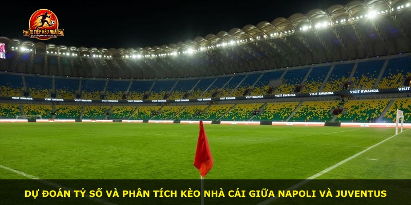 Dự đoán tỷ số và phân tích kèo nhà cái giữa Napoli và Juventus