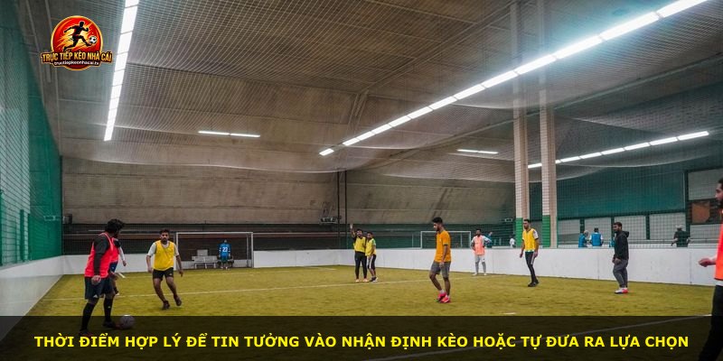 Thời điểm hợp lý để tin tưởng vào nhận định kèo hoặc tự đưa ra lựa chọn