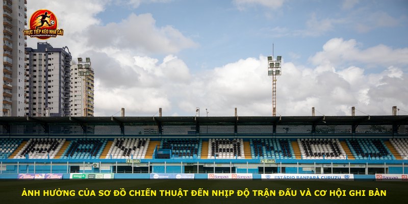 Ảnh hưởng của sơ đồ chiến thuật đến nhịp độ trận đấu và cơ hội ghi bàn