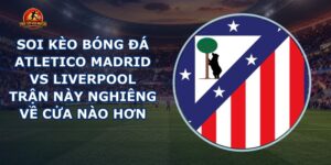 soi kèo bóng đá Atletico Madrid vs Liverpool